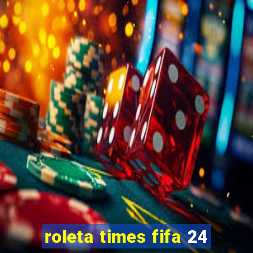 roleta times fifa 24